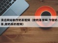 当阳清远网站制作奶茶视频（做奶茶视频,学做奶茶,做奶茶的视频）