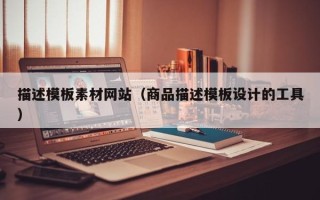 当阳描述模板素材网站（商品描述模板设计的工具）
