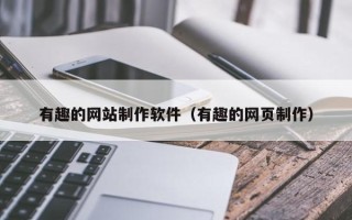 当阳有趣的网站制作软件（有趣的网页制作）