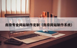 当阳南京专业网站制作定制（南京网站制作系统）