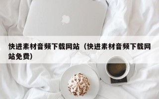当阳快进素材音频下载网站（快进素材音频下载网站免费）