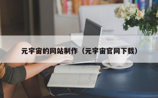 当阳元宇宙的网站制作（元宇宙官网下载）