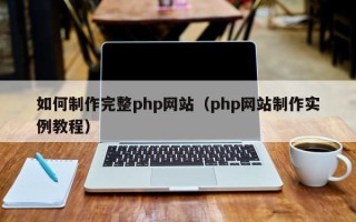 当阳如何制作完整php网站（php网站制作实例教程）