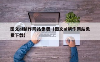当阳图文ai制作网站免费（图文ai制作网站免费下载）
