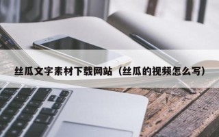 当阳丝瓜文字素材下载网站（丝瓜的视频怎么写）