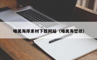 当阳唯美海岸素材下载网站（唯美海壁纸）