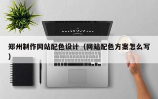 当阳郑州制作网站配色设计（网站配色方案怎么写）