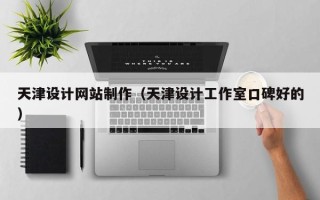 当阳天津设计网站制作（天津设计工作室口碑好的）