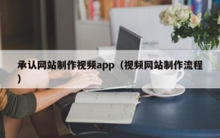 当阳承认网站制作视频app（视频网站制作流程）